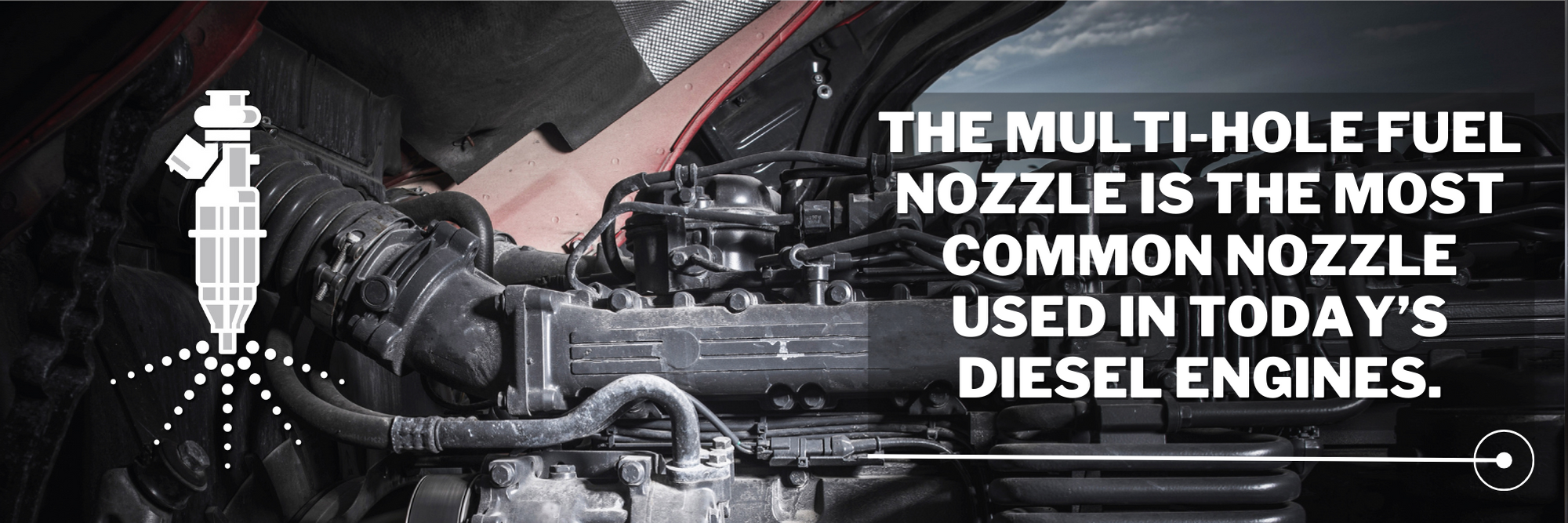 THE MULTI-HOLE FUEL NOZZLE IS THE MOST COMMON NOZZLE USED IN TODAY'S DIESEL ENGINES.